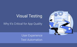 Why Visual Testing Is Critical for Mobile App Quality